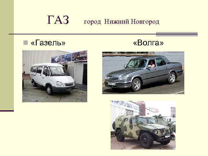   ГАЗ город Нижний Новгород n «Газель»      «Волга»