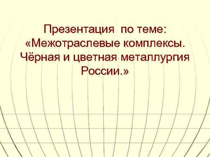   Презентация по теме:  «Межотраслевые комплексы. Чёрная и цветная металлургия  России.