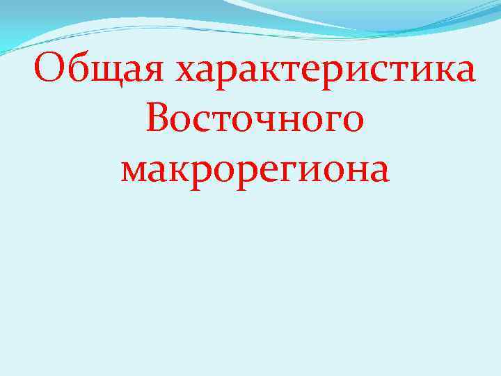 Общая характеристика Восточного  макрорегиона 