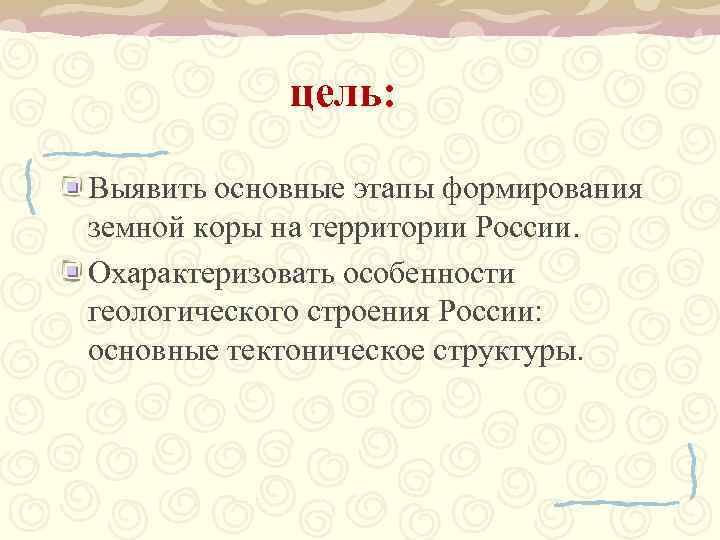   цель:  Выявить основные этапы формирования земной коры на территории России. Охарактеризовать