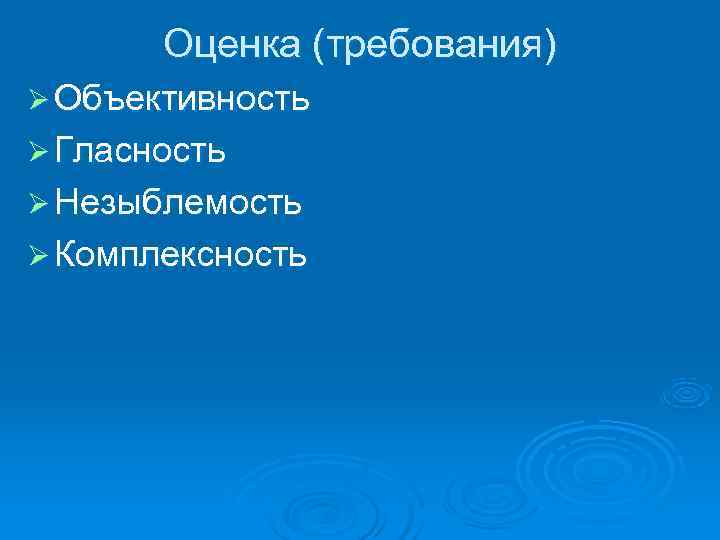   Оценка (требования) Ø Объективность Ø Гласность Ø Незыблемость Ø Комплексность  