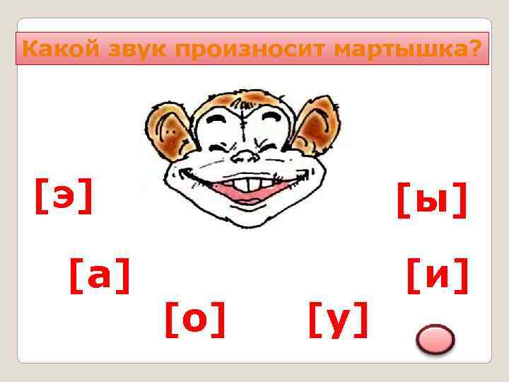 Какой звук произносит мартышка? [э]     [ы]  [а]  
