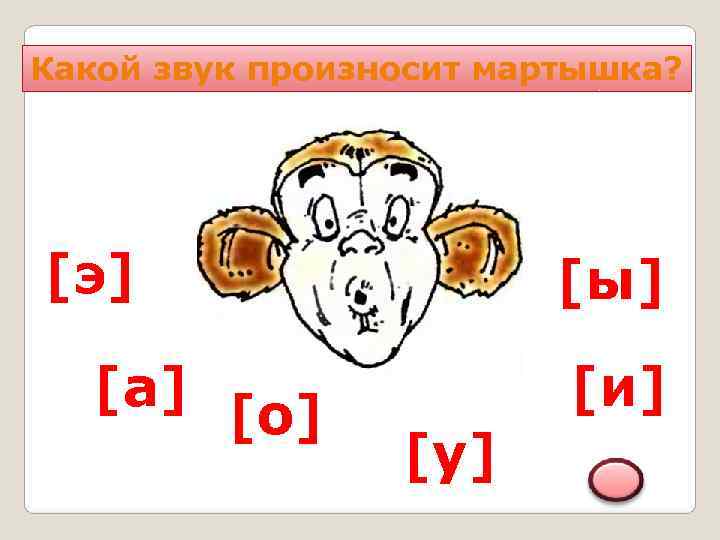Какой звук произносит мартышка? [э]     [ы]  [а]  