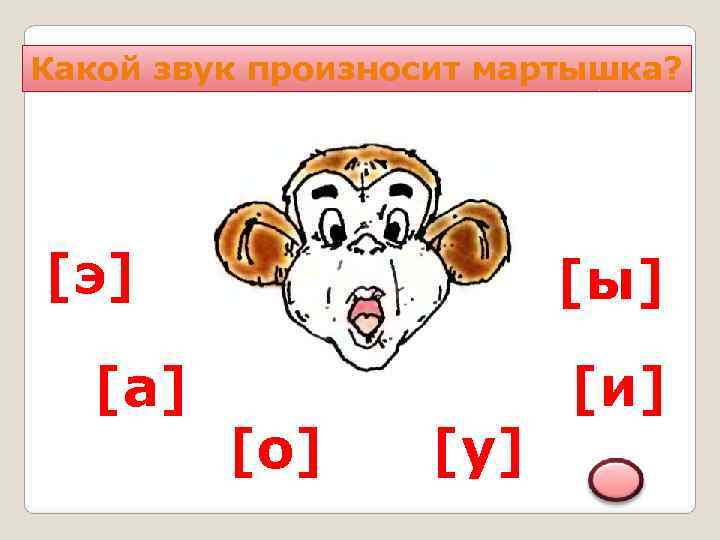 Какой звук произносит мартышка? [э]     [ы]  [а]  