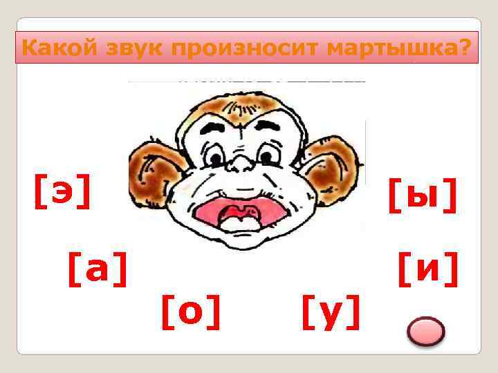 Какой звук произносит мартышка? [э]     [ы]  [а]  