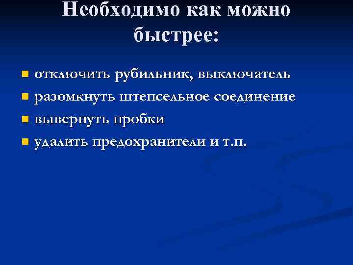  Необходимо как можно  быстрее: n отключить рубильник, выключатель n разомкнуть штепсельное соединение