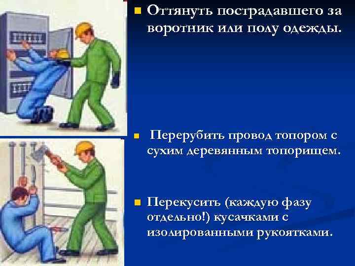 n  Оттянуть пострадавшего за воротник или полу одежды. n  Перерубить провод топором