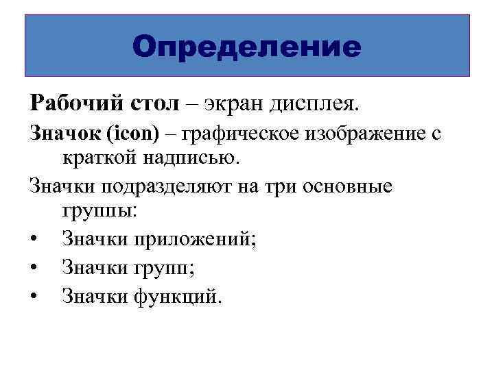    Определение Рабочий стол – экран дисплея. Значок (icon) – графическое изображение