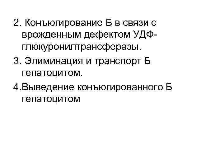 2. Конъюгирование Б в связи с  врожденным дефектом УДФ-  глюкуронилтрансферазы. 3. Элиминация