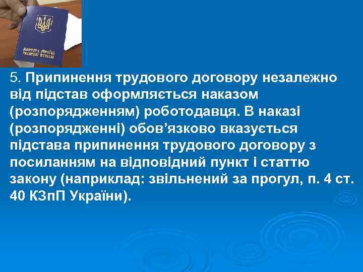 5. Припинення трудового договору незалежно від підстав оформляється наказом (розпорядженням) роботодавця. В наказі (розпорядженні)