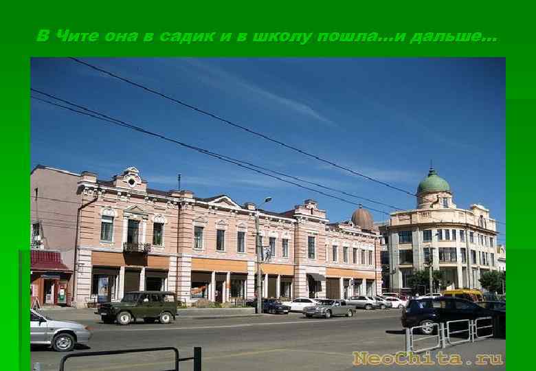 В Чите она в садик и в школу пошла…и дальше… 