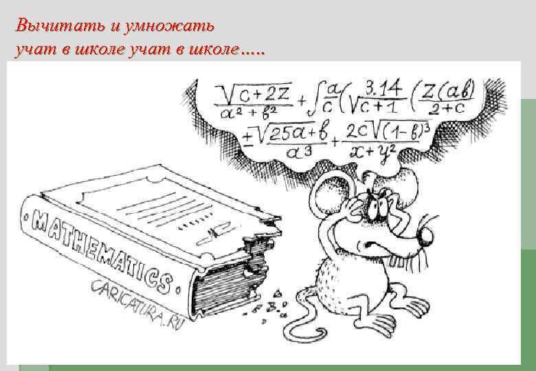 Вычитать и умножать учат в школе…. . 