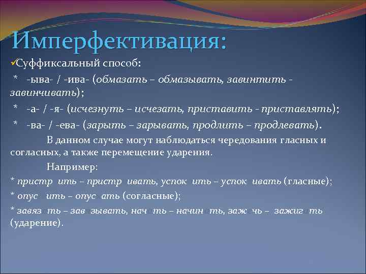 Имперфективация: ü Суффиксальный способ:  * -ыва- / -ива- (обмазать – обмазывать, завинтить -