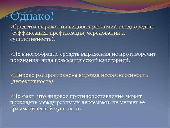 Однако! üСредства выражения видовых различий неоднородны (суффиксация, префиксация, чередования и супплетивность).  ü многообразие