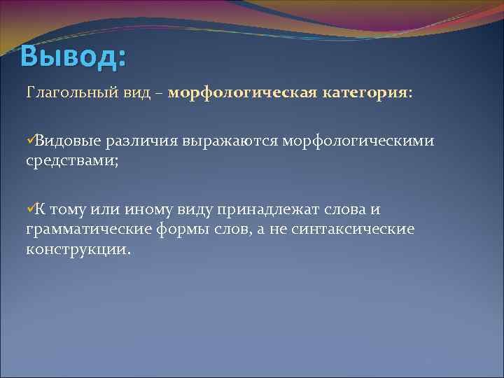 Вывод: Глагольный вид – морфологическая категория:  üВидовые различия выражаются морфологическими средствами;  ü