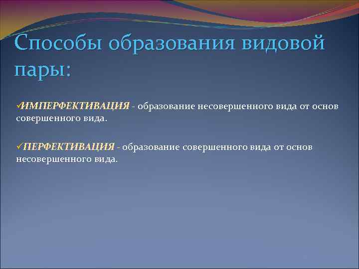 Способы образования видовой пары: üИМПЕРФЕКТИВАЦИЯ - образование несовершенного вида от основ совершенного вида. 