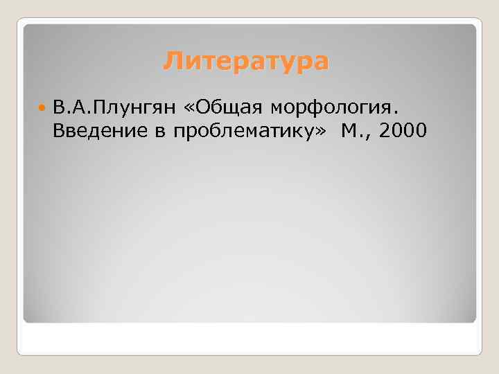    Литература В. А. Плунгян «Общая морфология. Введение в проблематику» М. ,