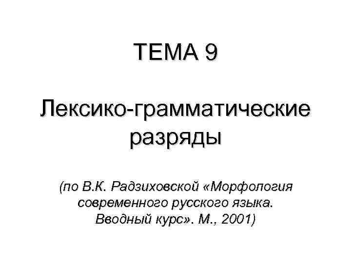   ТЕМА 9 Лексико-грамматические  разряды (по В. К. Радзиховской «Морфология современного русского