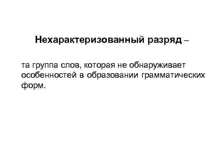   Нехарактеризованный разряд – та группа слов, которая не обнаруживает особенностей в образовании
