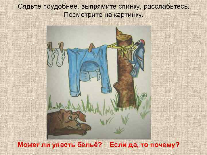 Сядьте поудобнее, выпрямите спинку, расслабьтесь.   Посмотрите на картинку. Может ли упасть бельё?
