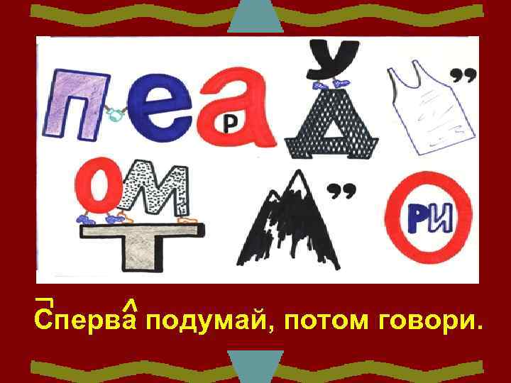 Сперва подумай, потом говори. 