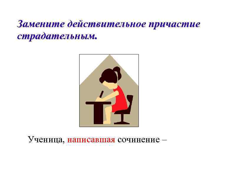 Замените действительное причастие страдательным.  Ученица, написавшая сочинение – 