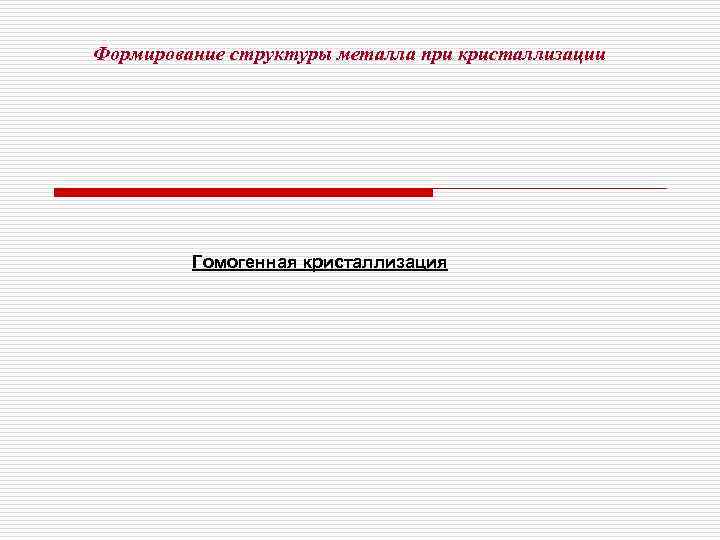 Формирование структуры металла при кристаллизации   Гомогенная кристаллизация 