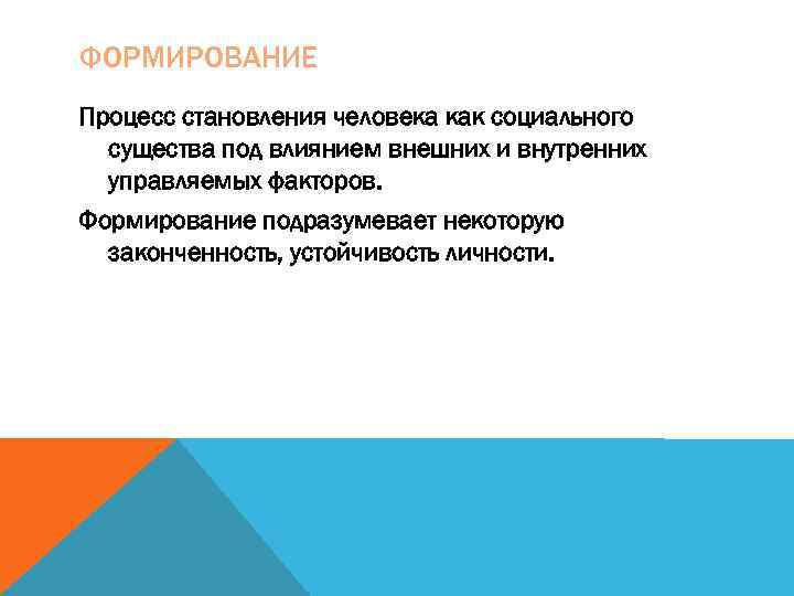 ФОРМИРОВАНИЕ Процесс становления человека как социального  существа под влиянием внешних и внутренних 