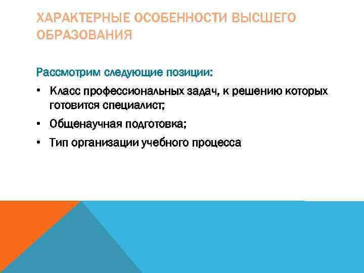 ХАРАКТЕРНЫЕ ОСОБЕННОСТИ ВЫСШЕГО ОБРАЗОВАНИЯ Рассмотрим следующие позиции:  • Класс профессиональных задач, к решению