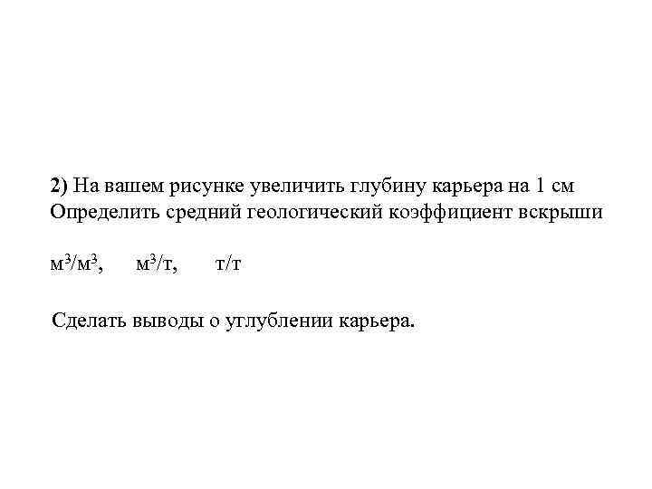 2) На вашем рисунке увеличить глубину карьера на 1 см Определить средний геологический коэффициент