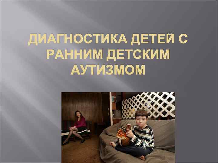 ДИАГНОСТИКА ДЕТЕЙ С  РАННИМ ДЕТСКИМ АУТИЗМОМ 
