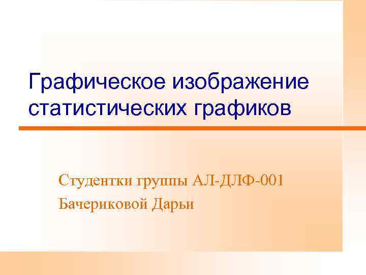Графическое изображение статистических графиков Студентки группы АЛ ДЛФ 001  Бачериковой Дарьи 