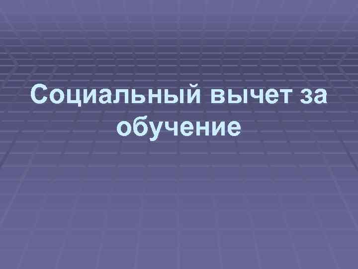 Социальный вычет за обучение 