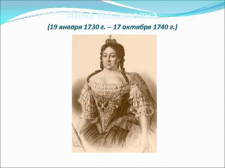  Анна Иоанновна (19 января 1730 г. – 17 октября 1740 г. ) 