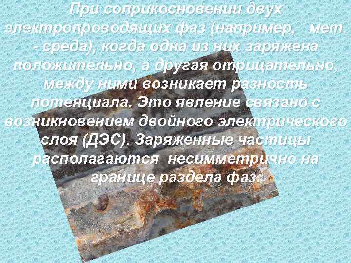   При соприкосновении двух электропроводящих фаз (например,  мет. - среда), когда одна