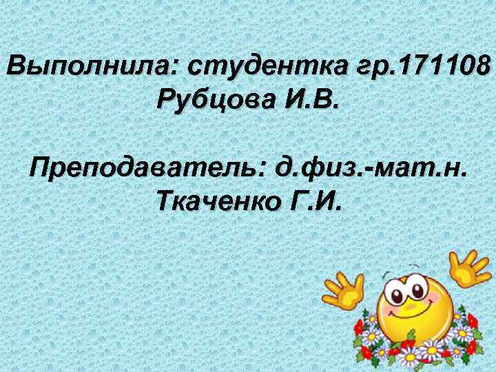 Выполнила: студентка гр. 171108   Рубцова И. В.  Преподаватель: д. физ. -мат.