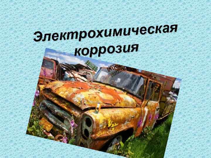 Эл ектрохим ическая  коррозия 