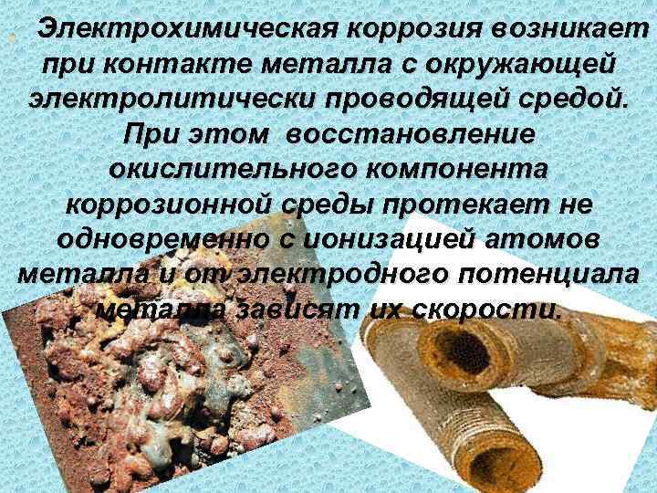 . Электрохимическая коррозия возникает  при контакте металла с окружающей электролитически проводящей средой. 