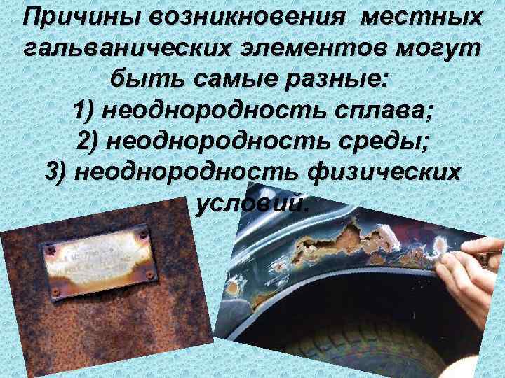 Причины возникновения местных гальванических элементов могут   быть самые разные:  1) неоднородность