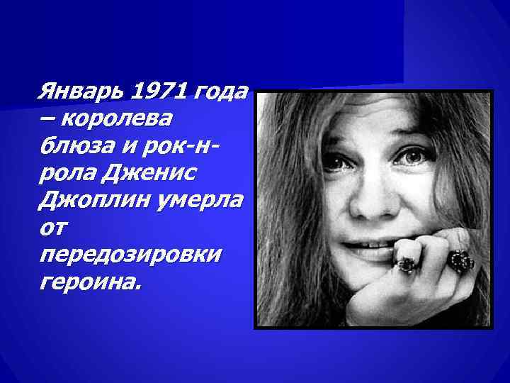 Январь 1971 года – королева блюза и рок-н- рола Дженис Джоплин умерла от передозировки