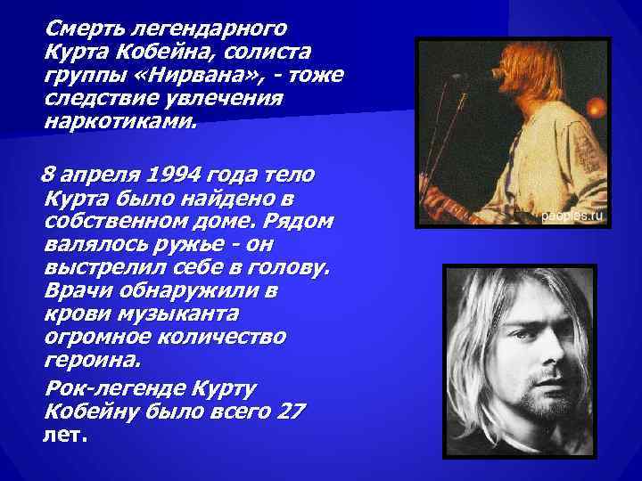 Смерть легендарного Курта Кобейна, солиста группы «Нирвана» , - тоже следствие увлечения наркотиками. 