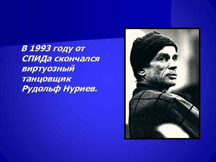 В 1993 году от СПИДа скончался виртуозный танцовщик Рудольф Нуриев. 