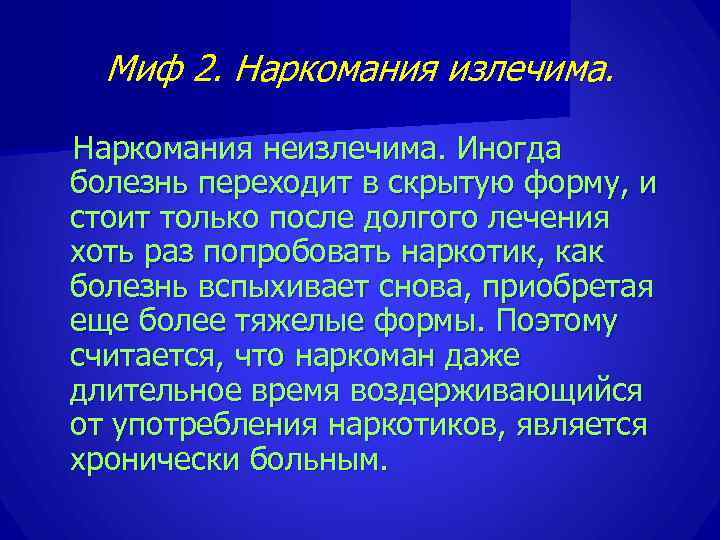  Миф 2. Наркомания излечима.  Наркомания неизлечима. Иногда болезнь переходит в скрытую форму,