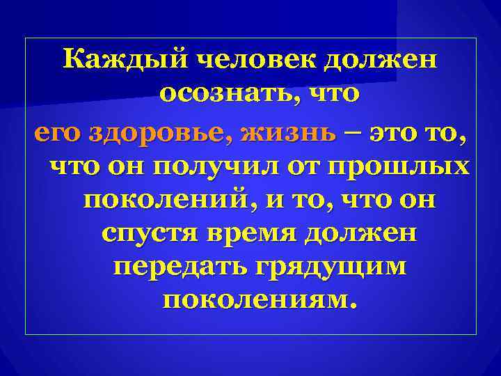  Каждый человек должен   осознать, что его здоровье, жизнь – это то,