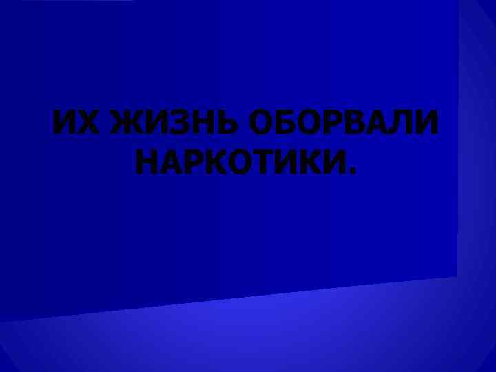 ИХ ЖИЗНЬ ОБОРВАЛИ НАРКОТИКИ. 