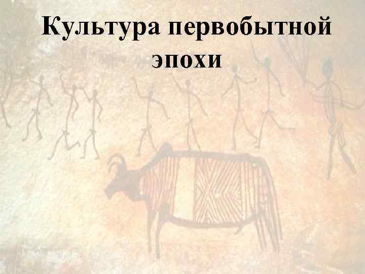 Культура первобытной  эпохи 