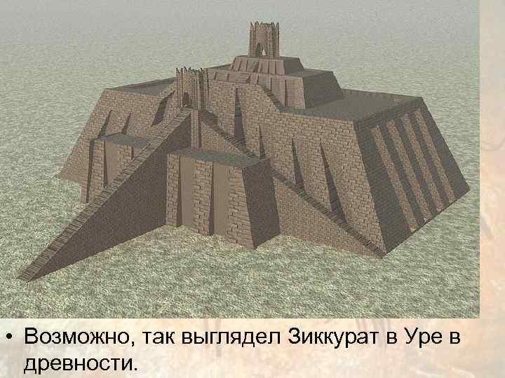  • Возможно, так выглядел Зиккурат в Уре в  древности. 