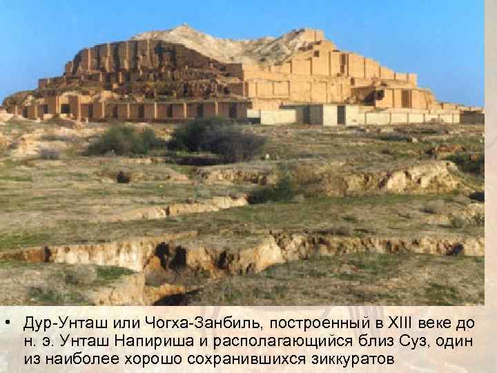  • Дур-Унташ или Чогха-Занбиль, построенный в XIII веке до  н. э. Унташ