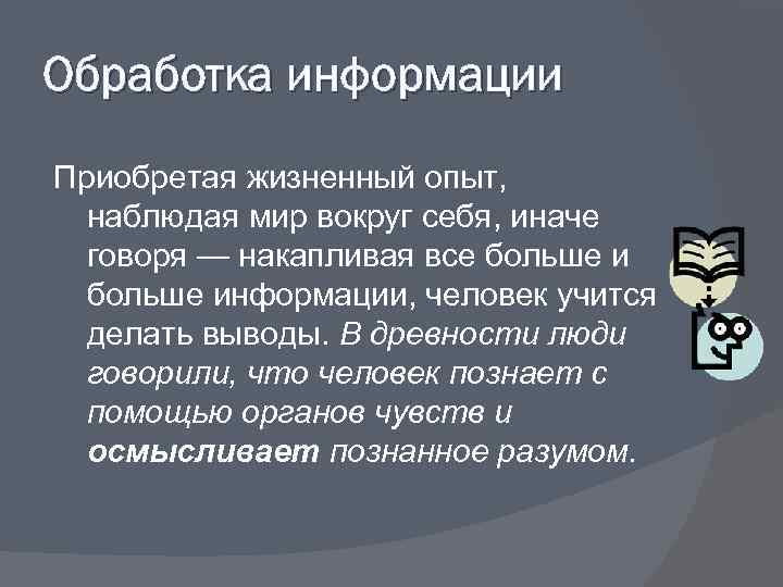 Обработка информации Приобретая жизненный опыт,  наблюдая мир вокруг себя, иначе  говоря —