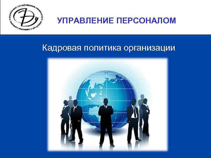 Персонал кадровой политике. Кадровая политика и управление персоналом организации (предприятия).. Кадровая политика в управлении персоналом. Кадровая политика презентация. Управление кадровой политикой организации.